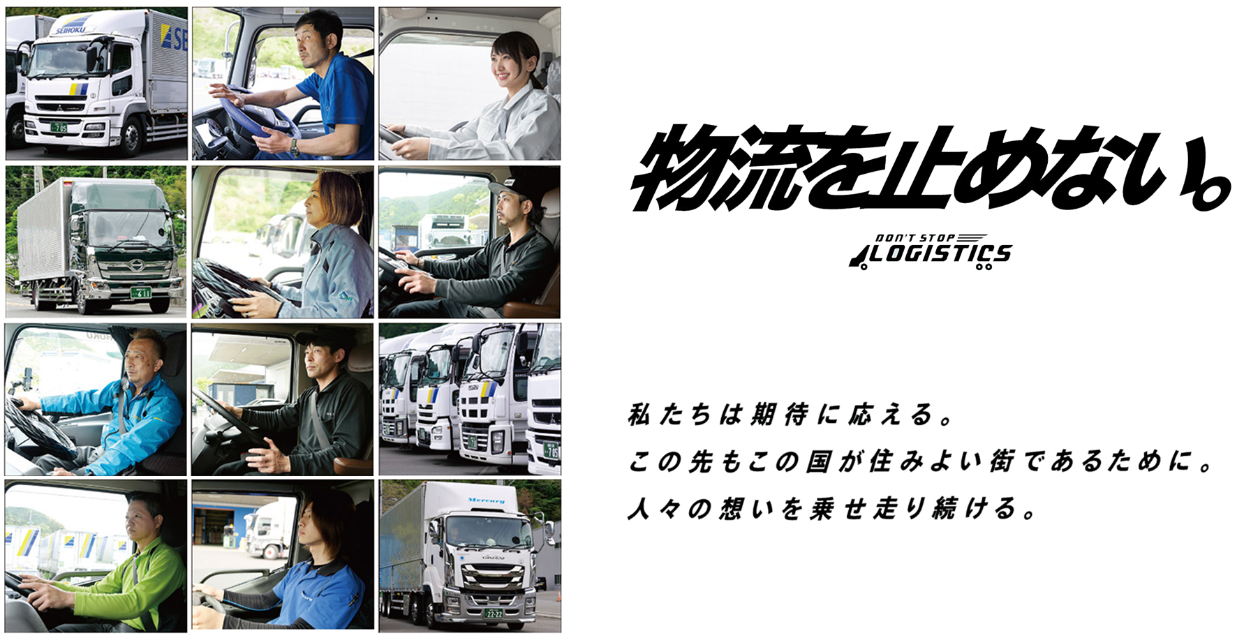 物流を止めない。DON'T STOP LOGISTICS 私たちは期待に応える。この先もこの国が住みよい街であるために。人々の想いを乗せ走り続ける。
